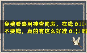 免费看喜用神查询表，在线 🌷 不要钱，真的有这么好准 🦉 吗